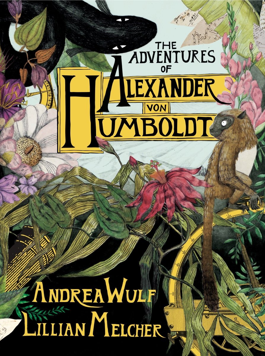 The Adventures Of Alexander Von Humboldt by Andrea Wulf HC - Walt's Comic Shop