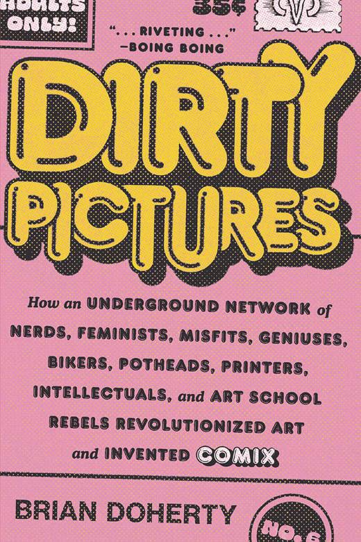 Dirty Pictures: How An Underground Network Of Nerds, Feminists, Misfits, Geniuses, Bikers, Potheads, Printers, Intellectuals, And Art School Rebels Revolutionized Art And Invented Comix By Brian Doherty TP - Walt's Comic Shop